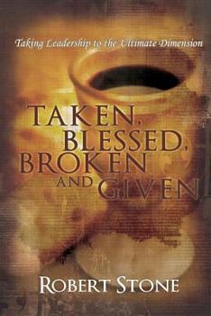 Paperback Taken, Blessed, Broken and Given: Taking Leadership to the Ultimate Dimension Book