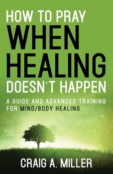 Paperback How to Pray When Healing Doesn't Happen: A Guide and Advanced Training for Mind/Body Healing Book
