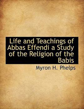 Paperback Life and Teachings of Abbas Effendi a Study of the Religion of the Babis Book