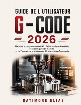 Paperback Guide de l'Utilisateur G - Code 2026: Maîtriser la programmation CNC: Guide pratique du code G, de la configuration machine et de l'usinage de précisi [French] Book