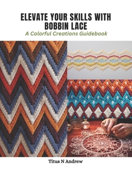 Paperback Elevate Your Skills with Bobbin Lace: A Colorful Creations Guidebook Book