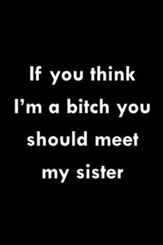 Paperback If You Think I'm a Bitch You Should Meet My Sister: Blank Lined Journal Notebook Diary (120 pages, Lined, 6x9) Sarcastic Funny Sarcasm Sayings Humor L Book