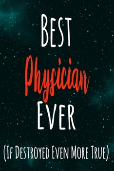 Best Physician Ever (If Destroyed Even More True): The perfect gift for the professional in your life - Funny 119 page lined journal!