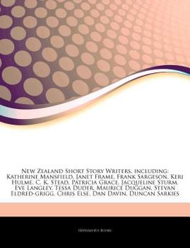 Articles on New Zealand Short Story Writers, Including: Katherine Mansfield, Janet Frame, Frank Sargeson, Keri Hulme, C. K. Stead, Patricia Grace, Jacqueline Sturm, Eve Langley, Tessa Duder, Maurice D