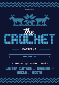 Paperback The Crochet Patterns for Winter: A Step- Step Guide to Make Winter Clothes, Beanies, Socks, and Boots Book