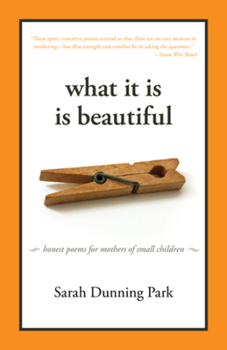 Paperback What It Is Is Beautiful: Honest Poems for Mothers of Small Children Book