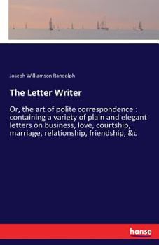 Paperback The Letter Writer: Or, the art of polite correspondence: containing a variety of plain and elegant letters on business, love, courtship, Book