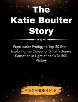The Katie Boulter Story: From Junior Prodigy to Top 30 Star - Exploring the Career of Britain's Tennis Sensation in Light of her WTA 500 Victor