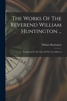 Paperback The Works Of The Reverend William Huntington ...: Completed To The Close Of The Year Mdcccvi Book