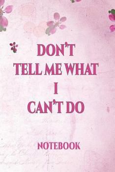 Don't Tell Me What I Can't Do Notebook: - International Women's Day Notebook Journal for Girls Mom's and Daughters. - Perfect for School, Writing Poetry, Use as a Diary, Gratitude Writing, Travel Jour