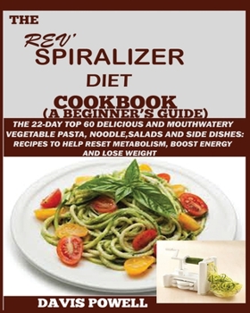 The Rev' Spiralizer Diet Cookbook (A Beginner's Guide): : The 22-day Top 60 Delicious and Mouth Watery Vegetable Pasta, Noodle, Salads and Side ... Metabolism, Boost Energy and Lose Weight