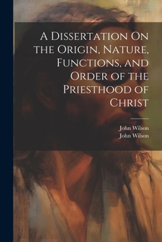 Paperback A Dissertation On the Origin, Nature, Functions, and Order of the Priesthood of Christ Book