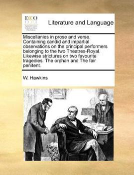 Miscellanies in prose and verse. Containing candid and impartial observations on the principal performers belonging to the two Theatres-Royal. ... tragedies. The orphan and The fair penitent.