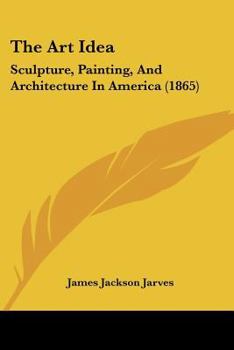Paperback The Art Idea: Sculpture, Painting, And Architecture In America (1865) Book