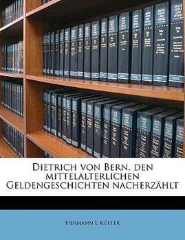 Dietrich Von Bern. Den Mittelalterlichen Geldengeschichten Nacherzahlt