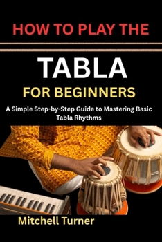 Paperback HOW TO PLAY THE TABLA FOR BEGINNERS: A Simple Step-by-Step Guide to Mastering Basic Tabla Rhythms Book