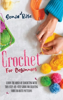 Hardcover Crochet for Beginners: Learn the Bases of Crocheting with This Step-By-Step Guide for Creating Your Favorite Patterns Book