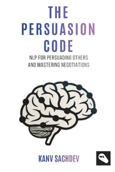 The Persuasion Code: A Cognitive Optimization Guide to Rewiring Minds and Accelerating Professional Outcomes (NLP Mastery : Unlocking NLP strategies for success)