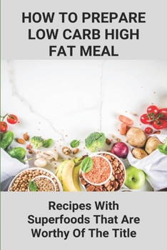 Paperback How To Prepare Low Carb High Fat Meal: Recipes With Superfoods That Are Worthy Of The Title: Low Carb Recipes Ideas Book