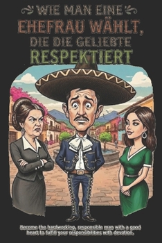 Wie man eine Ehefrau wählt, die die Geliebte respektiert: Ein mexikanischer Leitfaden, um zum MACHO Ihrer Familie aufzusteigen (German Edition)