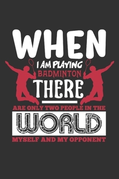 When I Am Playing Badminton There Are Only Two People In The World Myself And My Opponent: A Journal Notebook for Badminton Players, Coaches and People Who Love Playing Badminton