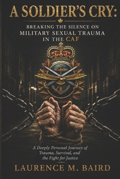A Soldier's Cry - Breaking the Silence on Military Sexual Trauma: A DEEPLY PERSONAL JOURNEY OF TRAUMA, SURVIVAL, AND THE FIGHT FOR JUSTICE