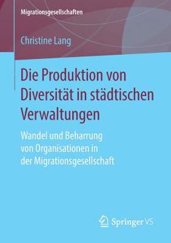 Paperback Die Produktion Von Diversität in Städtischen Verwaltungen: Wandel Und Beharrung Von Organisationen in Der Migrationsgesellschaft [German] Book