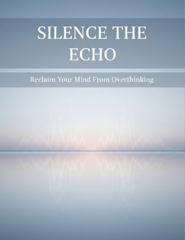 Paperback Silence The Echo: Reclaim Your Mind From Overthinking Book