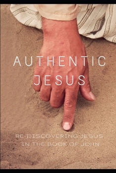 Paperback Authentic Jesus: Re-Discovering Jesus in the Book of John Book