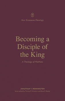 Becoming a Disciple of the King: A Theology of Matthew