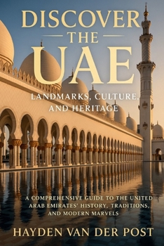 Discover the UAE: Landmarks, Culture, and Heritage: A Comprehensive Guide to the United Arab Emirates' History, Traditions, and Modern Marvels