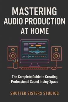 Paperback Mastering Audio Production at Home: The Complete Guide to Creating Professional Sound in Any Space Book