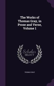 Hardcover The Works of Thomas Gray, in Prose and Verse, Volume 1 Book