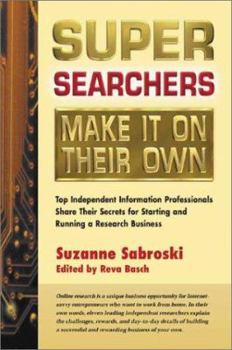 Super Searchers Make It On Their Own: Top Independent Information Professionals Share Their Secrets for Starting and Running a Research Business (Super Searchers Series)