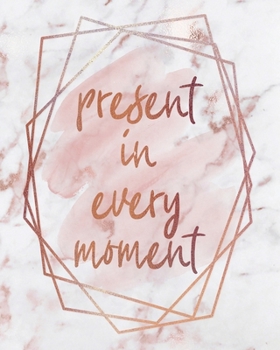 PRESENT IN EVERY MOMENT NOTEBOOK: Lined Journal - 150 Pages - 8x10 inch (ROSE GOLD MARBLE INSPO JOURNALS)