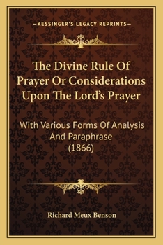 Paperback The Divine Rule Of Prayer Or Considerations Upon The Lord's Prayer: With Various Forms Of Analysis And Paraphrase (1866) Book