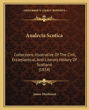 Analecta Scotica: Collections Illustrative of the Civil, Ecclesiastical, and Literary History of Scotland. Chiefly from Original Mss. [First] -Second Series.]