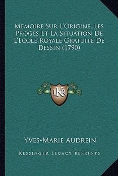 Paperback Memoire Sur L'Origine, Les Proges Et La Situation De L'Ecole Royale Gratuite De Dessin (1790) [French] Book