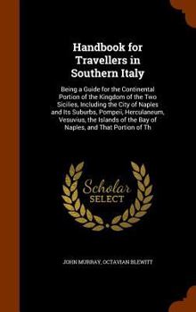 A Handbook for Travellers in Southern Italy: Being a Guide for the Provinces Formerly Constituting the Continental Portion of the Kingdom of the Two Sicilies