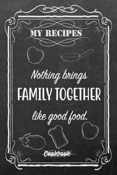 Paperback My Recipes Nothing Brings Family Together Like Good Food.: Blank DIY Recipe Book for Family, Friends, Men or Women Book