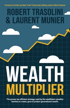 Wealth Multiplier: The proven tax efficient strategy used by the wealthiest canadian families to create, grow & protect generational wealth