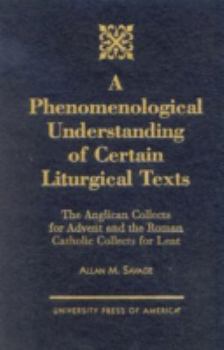 Hardcover A Phenomenological Understanding of Certain Liturgical Texts: The Anglican Collects for Advent and the Roman Catholic Collects for Lent Book