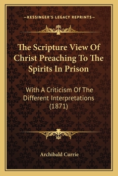 Paperback The Scripture View Of Christ Preaching To The Spirits In Prison: With A Criticism Of The Different Interpretations (1871) Book