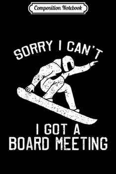 Composition Notebook: Sorry I can't I got a board meeting. Snow Funny Snowboarding Journal/Notebook Blank Lined Ruled 6x9 100 Pages