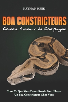 Paperback BOA CONSTRICTEURS Comme Animaux de Compagnie: Tout Ce Que Vous Devez Savoir Pour Élever Un Boa Constricteur Chez Vous [French] Book