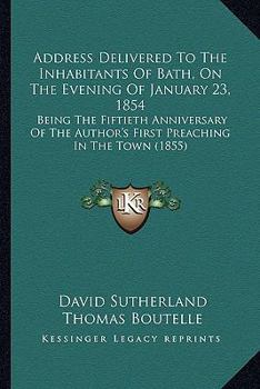 Paperback Address Delivered To The Inhabitants Of Bath, On The Evening Of January 23, 1854: Being The Fiftieth Anniversary Of The Author's First Preaching In Th Book