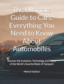 The Ultimate Guide to Cars: Everything You Need to Know About Automobiles: Discover the Evolution, Technology and Future of the World’s Favorite Mode of Transport