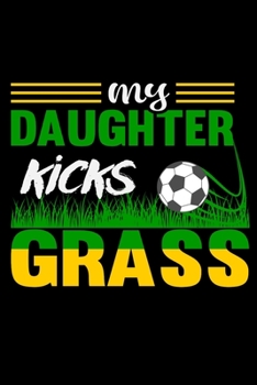 My Daughter Kicks Grass: 6" x 9" Log Notebook for Soccer Coaches, 100 pages, Black