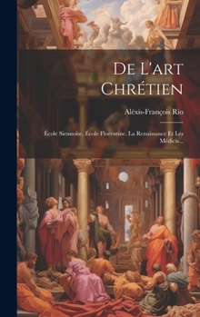 Hardcover De L'art Chrétien: École Siennoise. École Florentine. La Renaissance Et Les Médicis... [French] Book