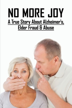 No More Joy: A True Story About Alzheimer's, Elder Fraud & Abuse: True Stories Of Alzheimers